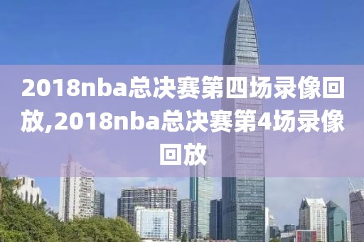 2018nba总决赛第四场录像回放,2018nba总决赛第4场录像回放