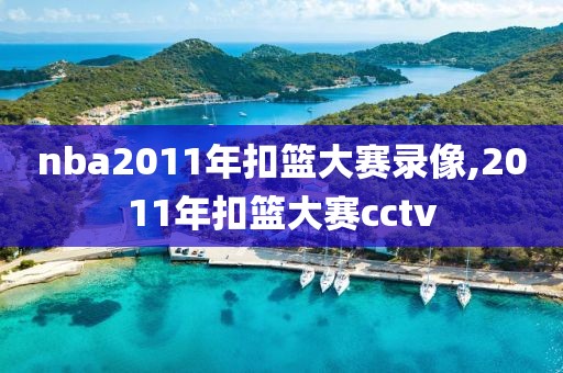 nba2011年扣篮大赛录像,2011年扣篮大赛cctv