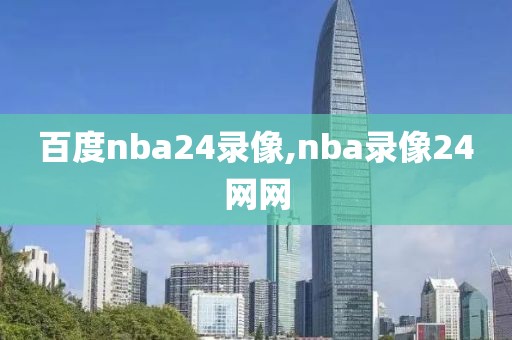 百度nba24录像,nba录像24网网