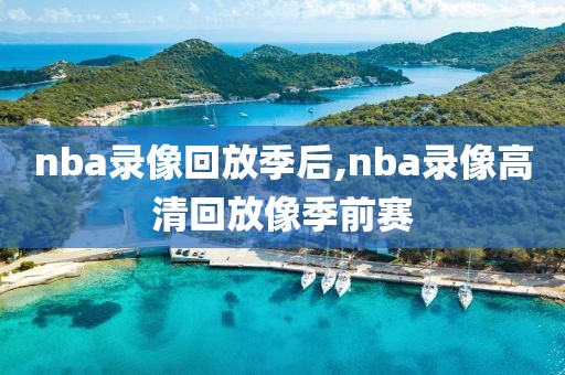 nba录像回放季后,nba录像高清回放像季前赛