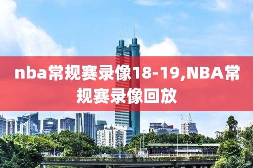 nba常规赛录像18-19,NBA常规赛录像回放