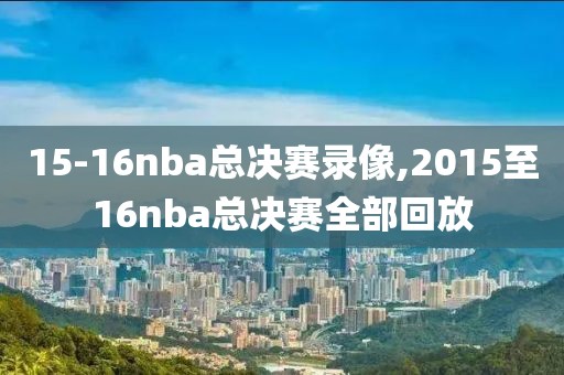 15-16nba总决赛录像,2015至16nba总决赛全部回放