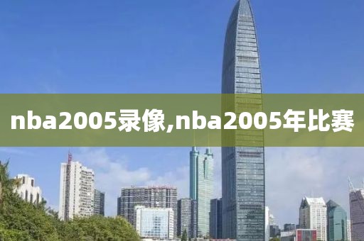 nba2005录像,nba2005年比赛