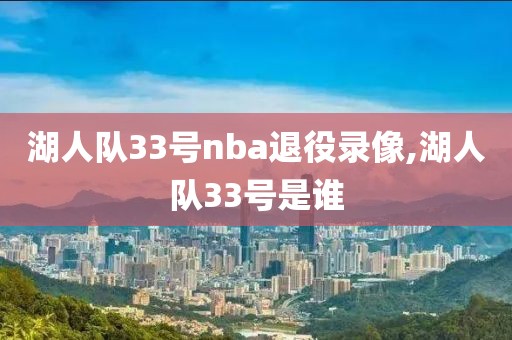 湖人队33号nba退役录像,湖人队33号是谁