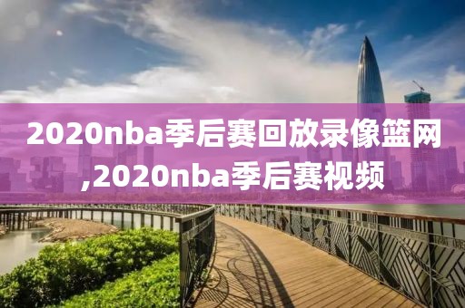 2020nba季后赛回放录像篮网,2020nba季后赛视频