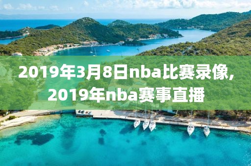 2019年3月8日nba比赛录像,2019年nba赛事直播