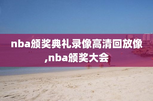 nba颁奖典礼录像高清回放像,nba颁奖大会