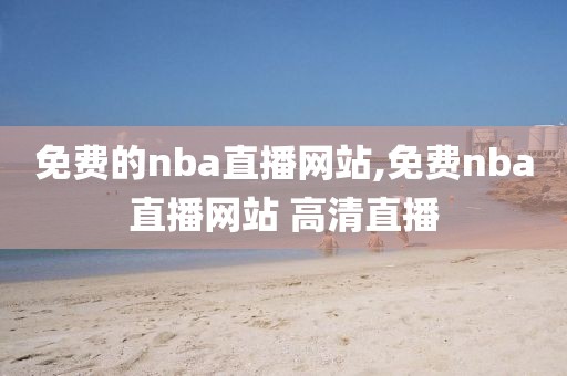 免费的nba直播网站,免费nba直播网站 高清直播