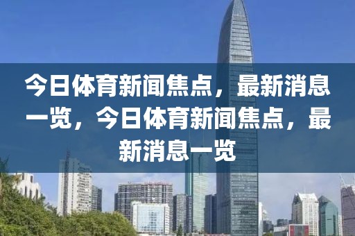 今日体育新闻焦点，最新消息一览，今日体育新闻焦点，最新消息一览