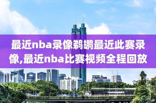 最近nba录像鹈鹕最近此赛录像,最近nba比赛视频全程回放