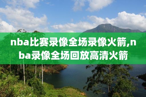 nba比赛录像全场录像火箭,nba录像全场回放高清火箭