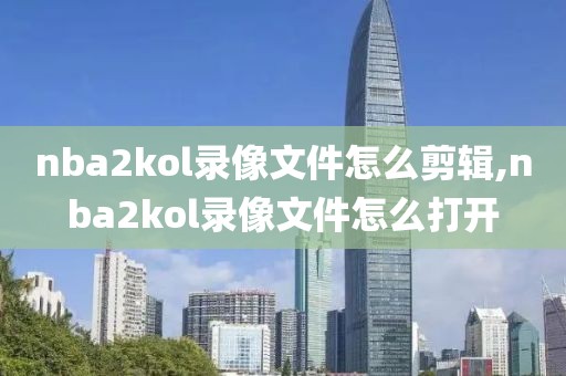 nba2kol录像文件怎么剪辑,nba2kol录像文件怎么打开