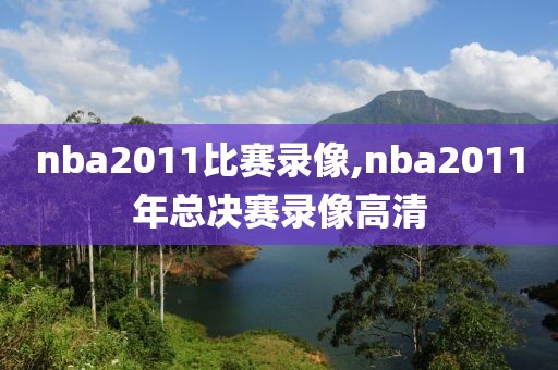 nba2011比赛录像,nba2011年总决赛录像高清