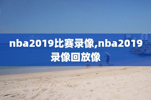 nba2019比赛录像,nba2019录像回放像