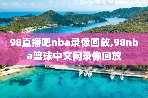 98直播吧nba录像回放,98nba篮球中文网录像回放