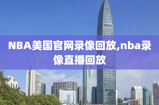 NBA美国官网录像回放,nba录像直播回放