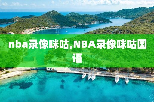 nba录像咪咕,NBA录像咪咕国语