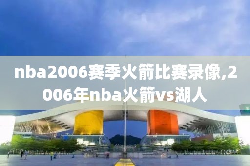 nba2006赛季火箭比赛录像,2006年nba火箭vs湖人