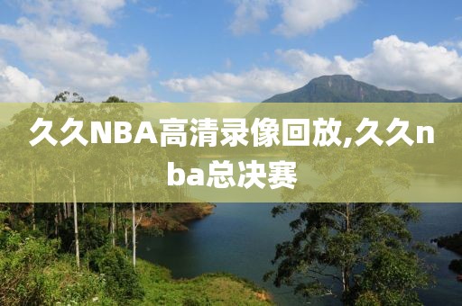 久久NBA高清录像回放,久久nba总决赛