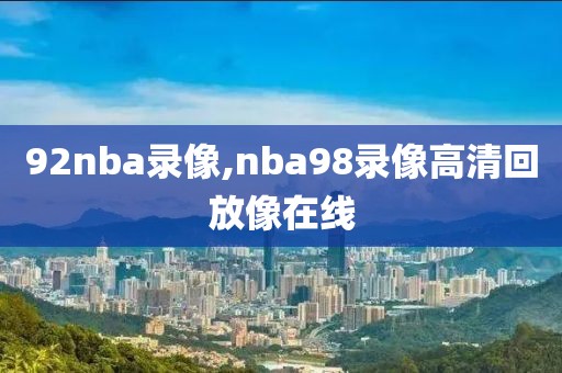 92nba录像,nba98录像高清回放像在线