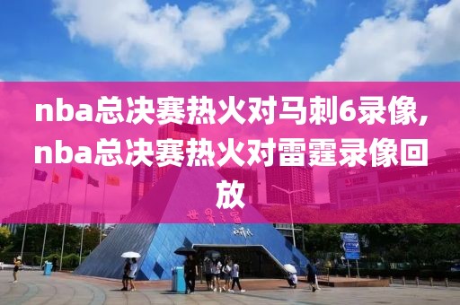 nba总决赛热火对马刺6录像,nba总决赛热火对雷霆录像回放