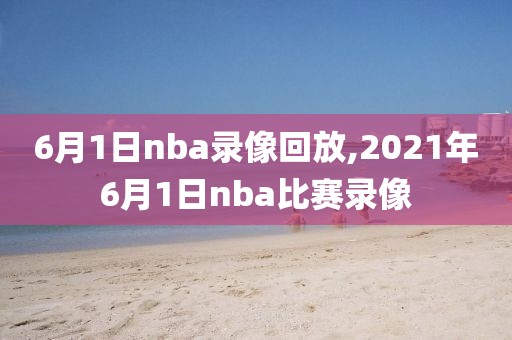 6月1日nba录像回放,2021年6月1日nba比赛录像