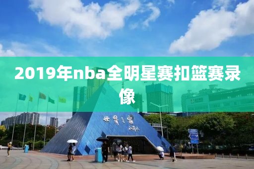 2019年nba全明星赛扣篮赛录像