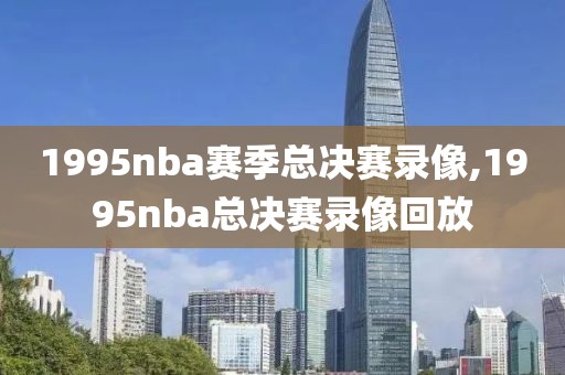 1995nba赛季总决赛录像,1995nba总决赛录像回放