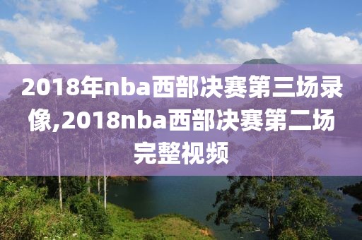 2018年nba西部决赛第三场录像,2018nba西部决赛第二场完整视频