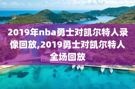 2019年nba勇士对凯尔特人录像回放,2019勇士对凯尔特人全场回放