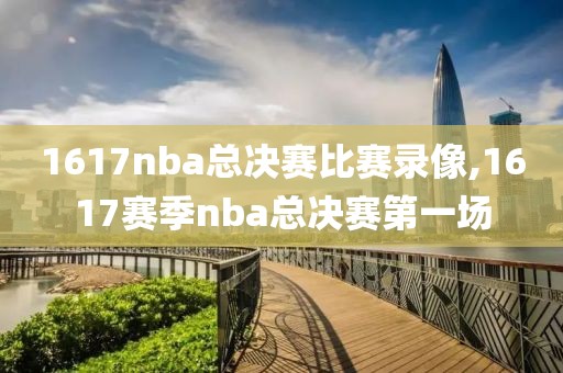 1617nba总决赛比赛录像,1617赛季nba总决赛第一场