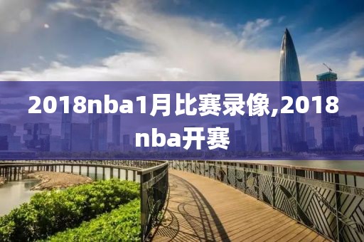 2018nba1月比赛录像,2018nba开赛