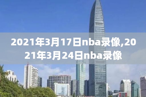 2021年3月17日nba录像,2021年3月24日nba录像