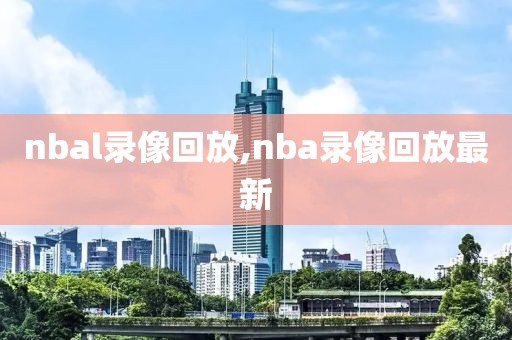 nbal录像回放,nba录像回放最新