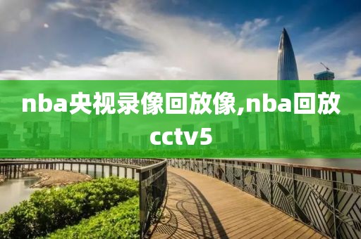 nba央视录像回放像,nba回放cctv5