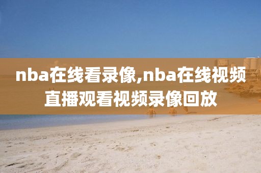 nba在线看录像,nba在线视频直播观看视频录像回放