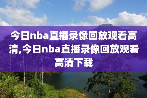 今日nba直播录像回放观看高清,今日nba直播录像回放观看高清下载