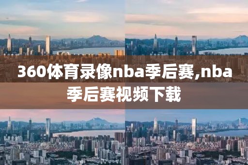 360体育录像nba季后赛,nba季后赛视频下载