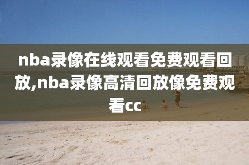 nba录像在线观看免费观看回放,nba录像高清回放像免费观看cc