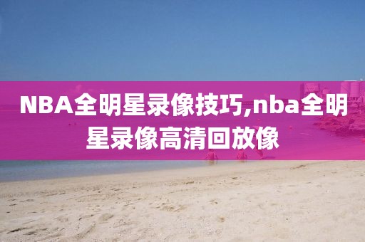 NBA全明星录像技巧,nba全明星录像高清回放像