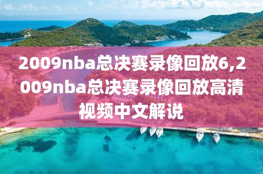 2009nba总决赛录像回放6,2009nba总决赛录像回放高清视频中文解说