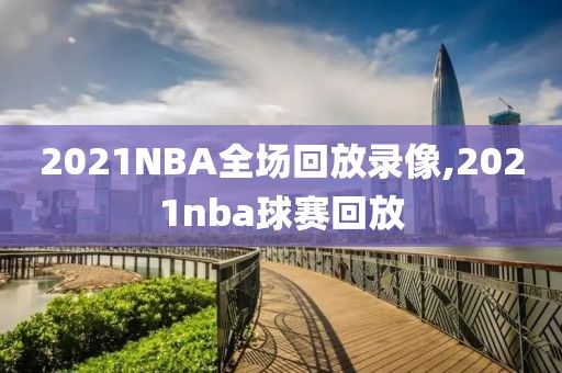 2021NBA全场回放录像,2021nba球赛回放