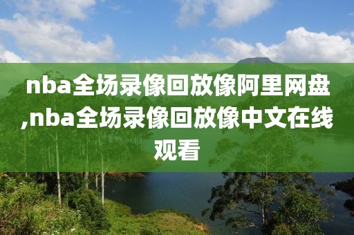 nba全场录像回放像阿里网盘,nba全场录像回放像中文在线观看