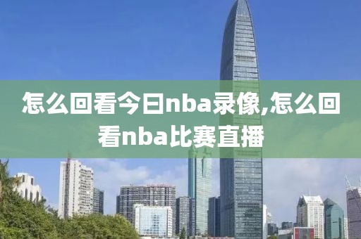 怎么回看今曰nba录像,怎么回看nba比赛直播