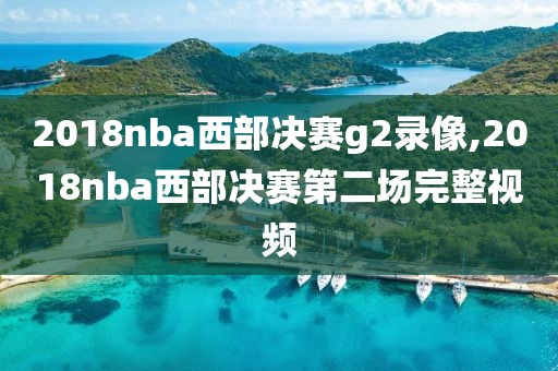 2018nba西部决赛g2录像,2018nba西部决赛第二场完整视频