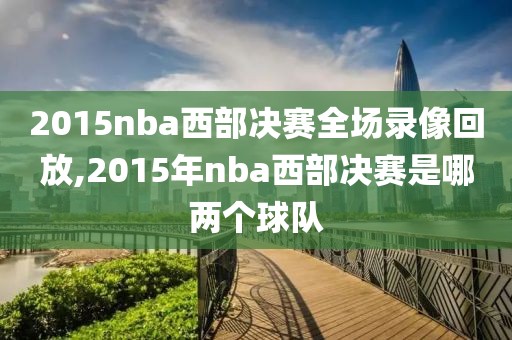 2015nba西部决赛全场录像回放,2015年nba西部决赛是哪两个球队