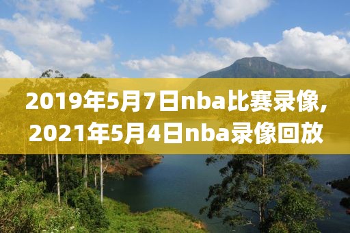 2019年5月7日nba比赛录像,2021年5月4日nba录像回放