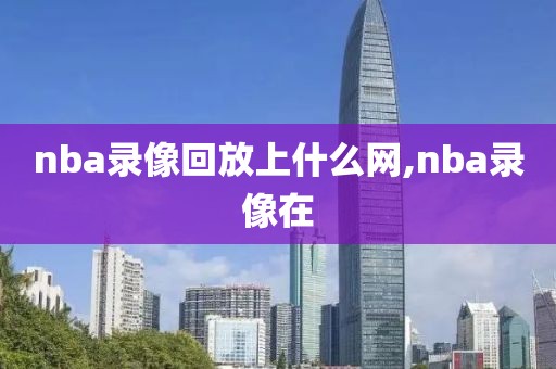 nba录像回放上什么网,nba录像在