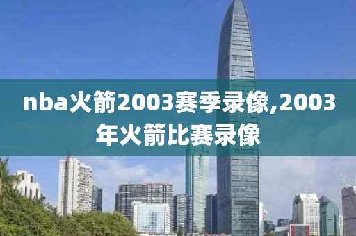 nba火箭2003赛季录像,2003年火箭比赛录像