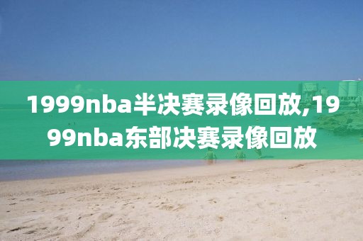 1999nba半决赛录像回放,1999nba东部决赛录像回放